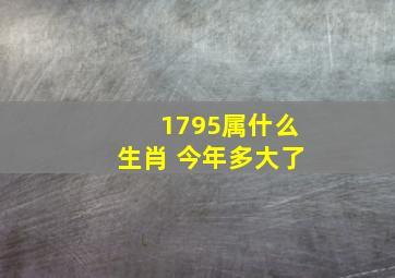 1795属什么生肖 今年多大了